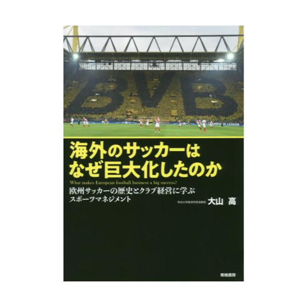 書籍 海外のサッカーはなぜ巨大化したのか 欧州サッカーの歴史とクラブ経営に学ぶスポーツマネジメント 青娥書房 キャラアニ Com