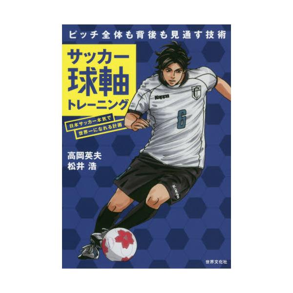 書籍 サッカー球軸トレーニング 日本サッカー本気で世界一になれる計画 ピッチ全体も背後も見通す技術 世界文化社 キャラアニ Com