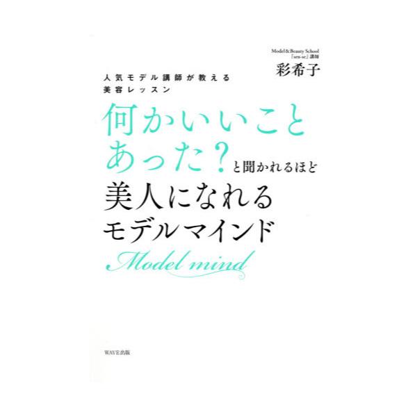 書籍 何かいいことあった と聞かれるほど美人になれるモデルマインド 人気モデル講師が教える美容レッスン ｗａｖｅ出版 キャラアニ Com