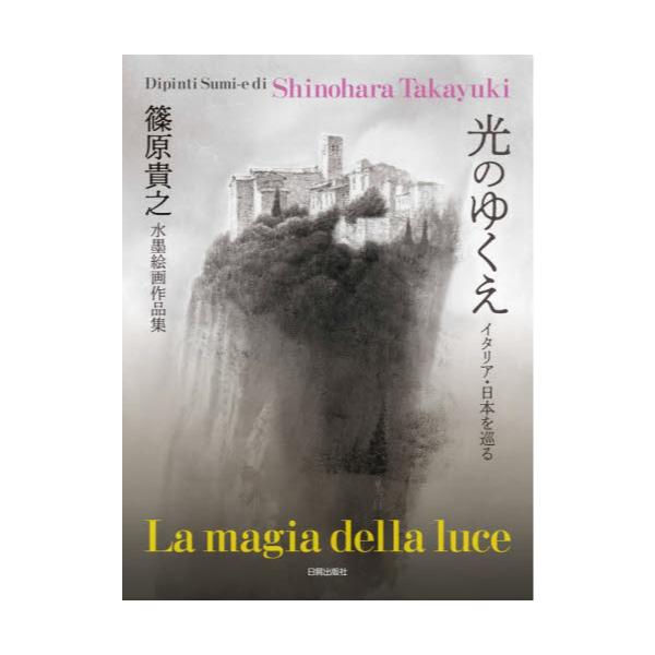 書籍 光のゆくえ イタリア 日本を巡る 篠原貴之水墨絵画作品集 日貿出版社 キャラアニ Com