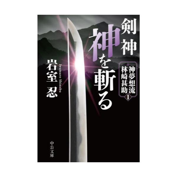 書籍 剣神 神を斬る 中公文庫 い138 1 神夢想流林崎甚助 1 中央公論新社 キャラアニ Com