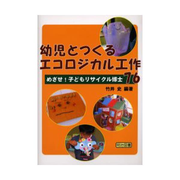 書籍 幼児とつくるエコロジカル工作76 めざせ 子どもリサイクル博士 明治図書出版 キャラアニ Com