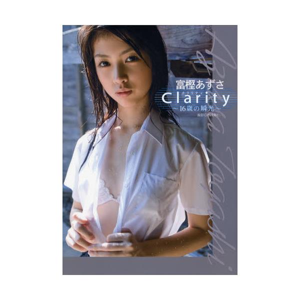 書籍 Clarity 16歳の瞬光 富樫あずさ写真集 富樫あずさ写真集 晋遊舎 キャラアニ Com