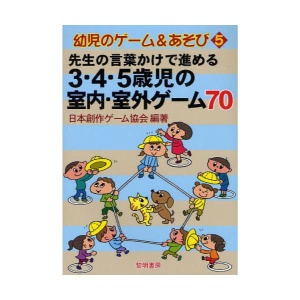 書籍 先生の言葉かけで進める3 4 5歳児の室内 室外ゲーム70 幼児のゲーム あそび 5 黎明書房 キャラアニ Com