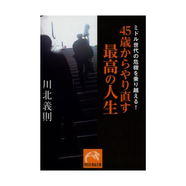 書籍 45歳からやり直す最高の人生 ミドル世代の危機を乗り越える 祥伝社黄金文庫 Gか21 1 祥伝社 キャラアニ Com